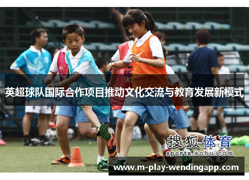 英超球队国际合作项目推动文化交流与教育发展新模式