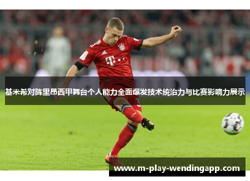 基米希对阵里昂西甲舞台个人能力全面爆发技术统治力与比赛影响力展示