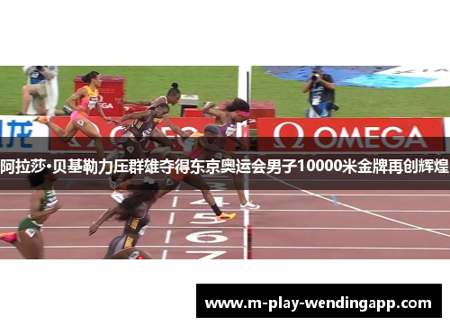 阿拉莎·贝基勒力压群雄夺得东京奥运会男子10000米金牌再创辉煌