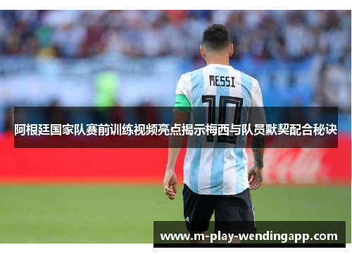 阿根廷国家队赛前训练视频亮点揭示梅西与队员默契配合秘诀