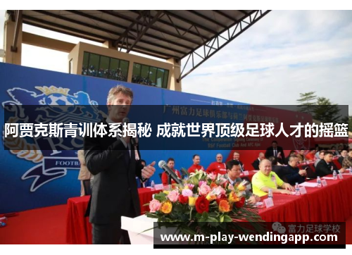 阿贾克斯青训体系揭秘 成就世界顶级足球人才的摇篮