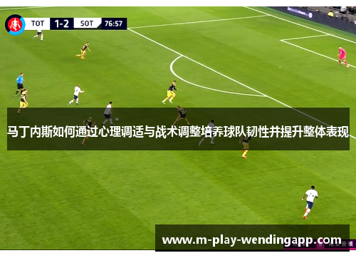 马丁内斯如何通过心理调适与战术调整培养球队韧性并提升整体表现