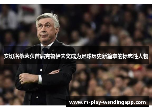 安切洛蒂荣获首届克鲁伊夫奖成为足球历史新篇章的标志性人物