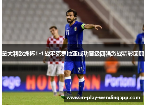 意大利欧洲杯1-1战平克罗地亚成功晋级四强激战精彩回顾