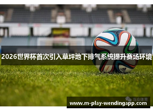 2026世界杯首次引入草坪地下排气系统提升赛场环境